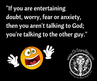If you are living in doubt, worry, fear or anxiety, you are not talking to God.  You are talking to the other guy. on DrStandley.com