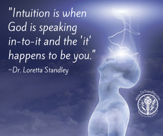 Intuition is when God is speaking in to it, and the it happens to be you on DrStandley.com